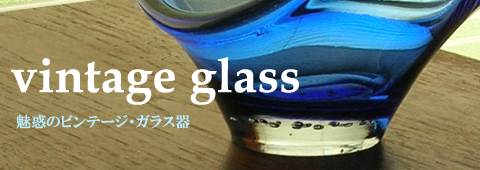 魅惑のヴィンテージ・ガラス